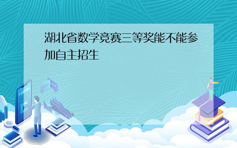 湖北省数学竞赛三等奖能不能参加自主招生