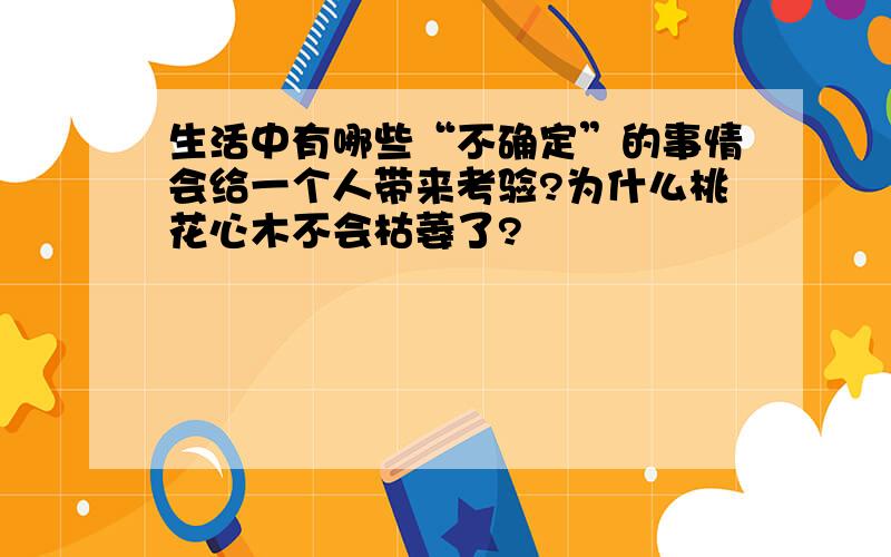 生活中有哪些“不确定”的事情会给一个人带来考验?为什么桃花心木不会枯萎了?