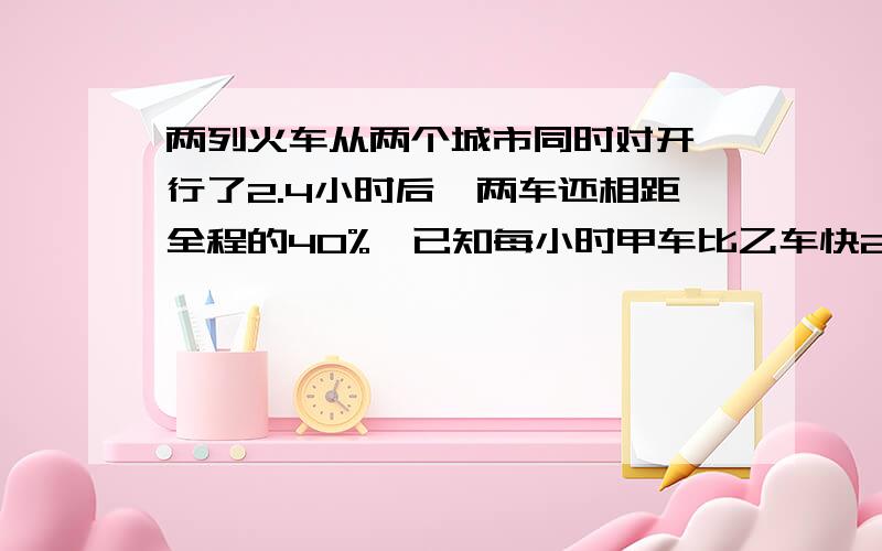 两列火车从两个城市同时对开,行了2.4小时后,两车还相距全程的40%,已知每小时甲车比乙车快20%,乙车毎小时行45千米,两个城市铁路长多少千米