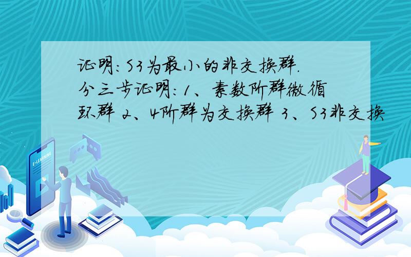 证明：S3为最小的非交换群.分三步证明：1、素数阶群微循环群 2、4阶群为交换群 3、S3非交换