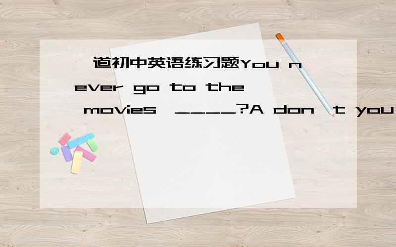 一道初中英语练习题You never go to the movies,____?A don't you B will you C won't you D do you