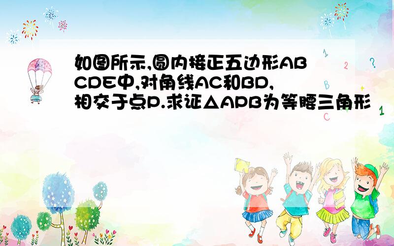 如图所示,圆内接正五边形ABCDE中,对角线AC和BD,相交于点P.求证△APB为等腰三角形