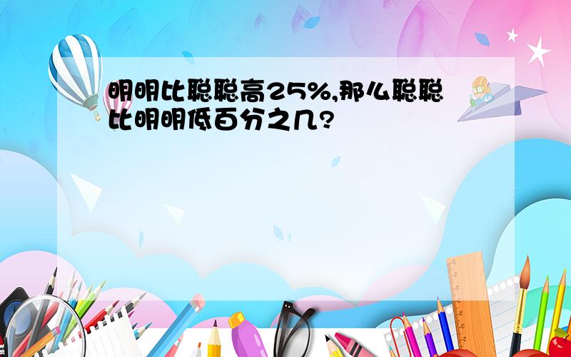 明明比聪聪高25%,那么聪聪比明明低百分之几?