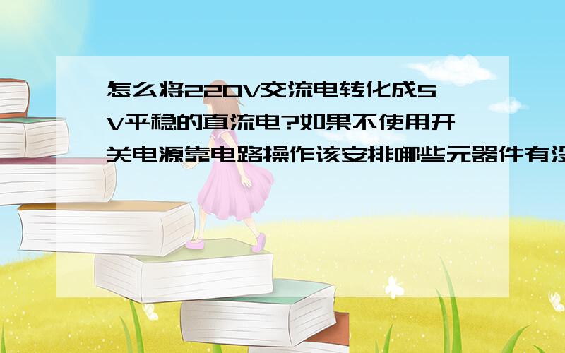 怎么将220V交流电转化成5V平稳的直流电?如果不使用开关电源靠电路操作该安排哪些元器件有没有一些芯片可以实现这项功能