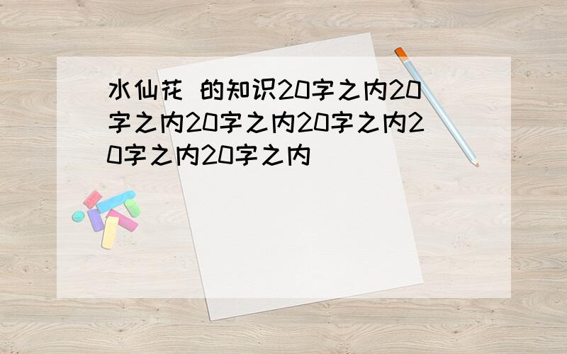 水仙花 的知识20字之内20字之内20字之内20字之内20字之内20字之内