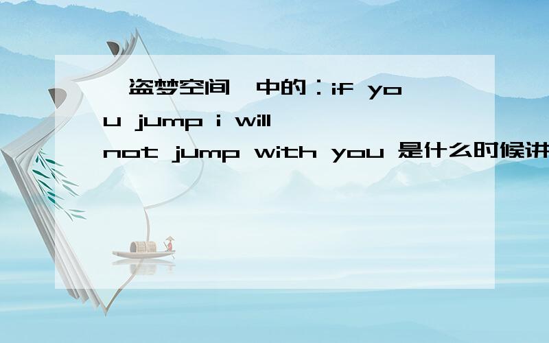 《盗梦空间》中的：if you jump i will not jump with you 是什么时候讲的,为什么我没听到?请准确到几分几秒!thx