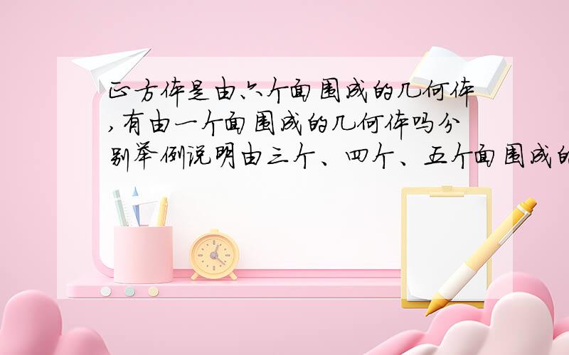 正方体是由六个面围成的几何体,有由一个面围成的几何体吗分别举例说明由三个、四个、五个面围成的几何体