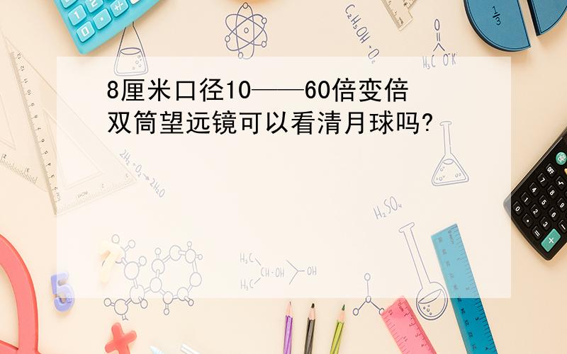 8厘米口径10——60倍变倍双筒望远镜可以看清月球吗?