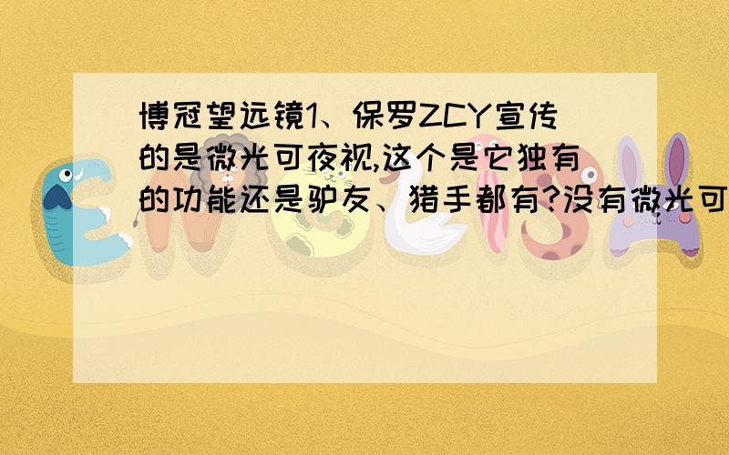 博冠望远镜1、保罗ZCY宣传的是微光可夜视,这个是它独有的功能还是驴友、猎手都有?没有微光可夜视的晚上看风景就是一团浆糊吗?是不是这三个当中驴友是最不适合晚上观景的?2、望远镜放