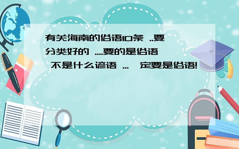 有关海南的俗语10条 ..要分类好的 ....要的是俗语 不是什么谚语 ...一定要是俗语!