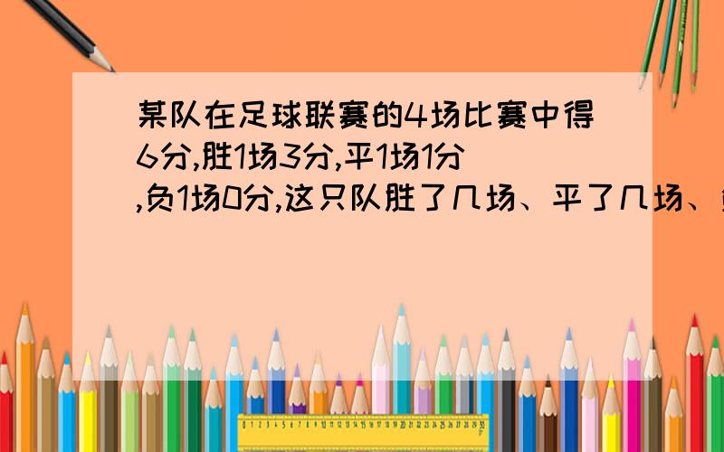 某队在足球联赛的4场比赛中得6分,胜1场3分,平1场1分,负1场0分,这只队胜了几场、平了几场、负了几场?