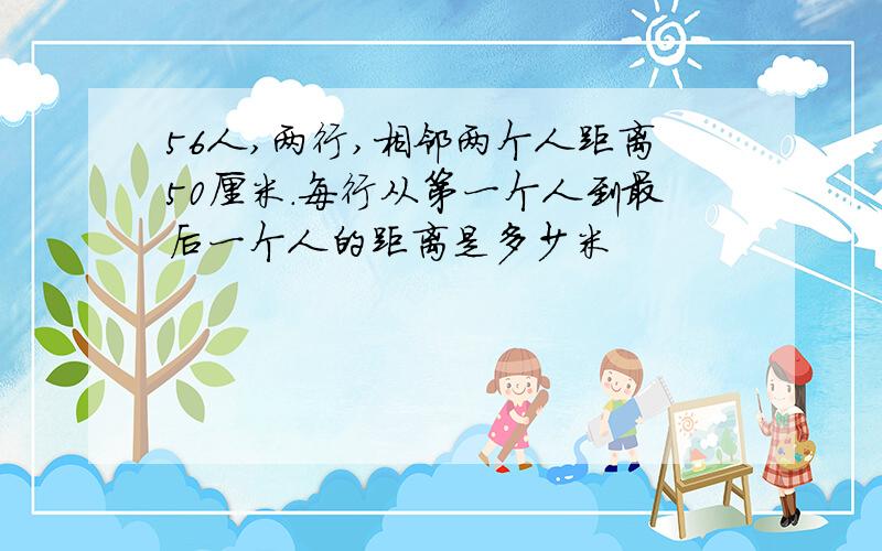 56人,两行,相邻两个人距离50厘米.每行从第一个人到最后一个人的距离是多少米