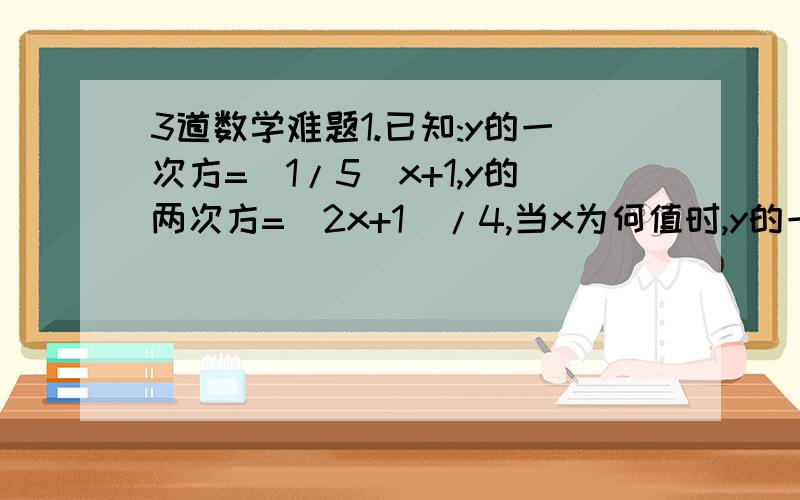 3道数学难题1.已知:y的一次方=(1/5)x+1,y的两次方=(2x+1)/4,当x为何值时,y的一次方与y的两次方互为相反数?2.某人买9个鸡蛋,5个鸭蛋,3个鹅蛋共用了10.7元,买2个鸡蛋,6个鸭蛋,8个鹅蛋共用去5.8元,试问