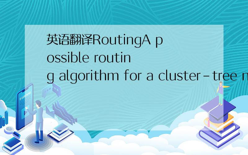 英语翻译RoutingA possible routing algorithm for a cluster-tree network is shown in Figure 6-10.In this algorithm,a device first checks to see if the cluster identifier of the destination is in its routing table .If not,the destination is an unkno