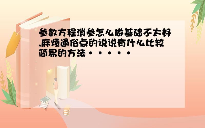 参数方程消参怎么做基础不太好,麻烦通俗点的说说有什么比较简易的方法·····