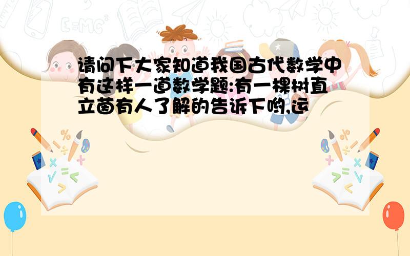 请问下大家知道我国古代数学中有这样一道数学题:有一棵树直立茵有人了解的告诉下哟,运