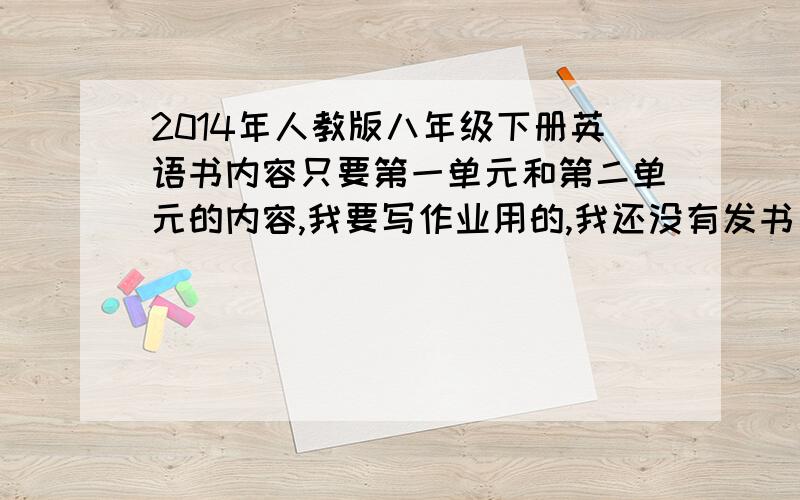 2014年人教版八年级下册英语书内容只要第一单元和第二单元的内容,我要写作业用的,我还没有发书