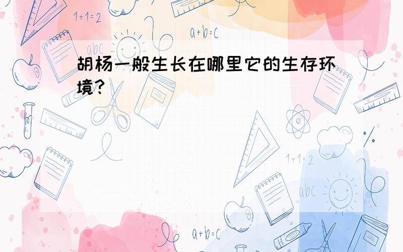 胡杨一般生长在哪里它的生存环境?