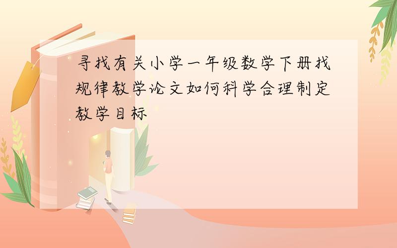 寻找有关小学一年级数学下册找规律教学论文如何科学合理制定教学目标