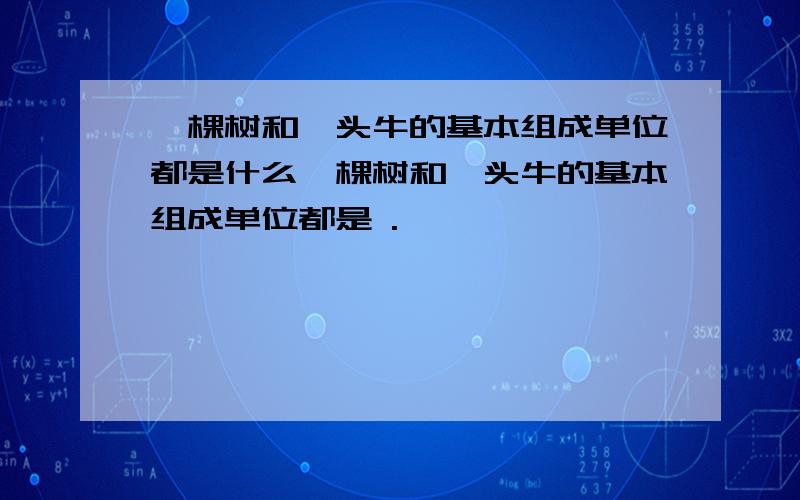 一棵树和一头牛的基本组成单位都是什么一棵树和一头牛的基本组成单位都是 .