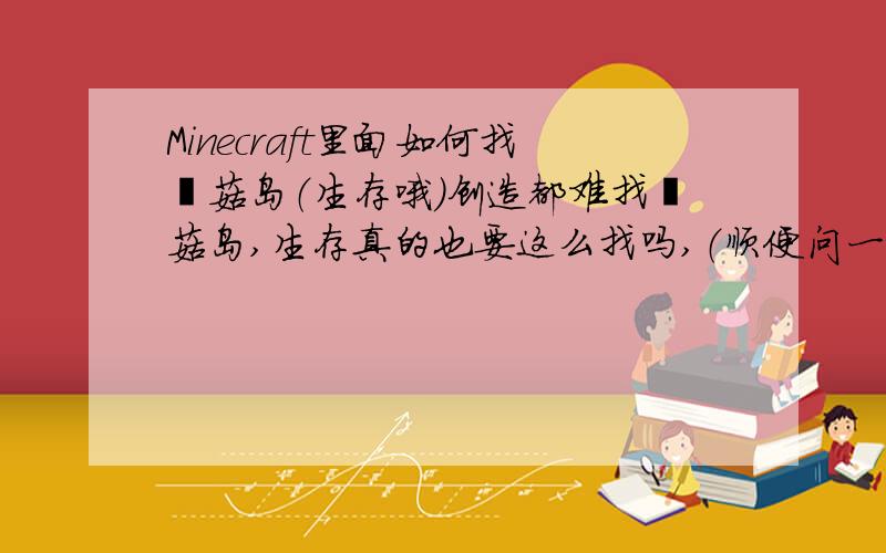 Minecraft里面如何找哞菇岛（生存哦）创造都难找哞菇岛,生存真的也要这么找吗,（顺便问一下,你们觉得我帅吗?网友：）