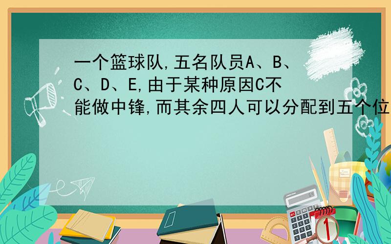 一个篮球队,五名队员A、B、C、D、E,由于某种原因C不能做中锋,而其余四人可以分配到五个位置的任何一个位上,共有多少种不同的站位方法?答案是96,求算式!