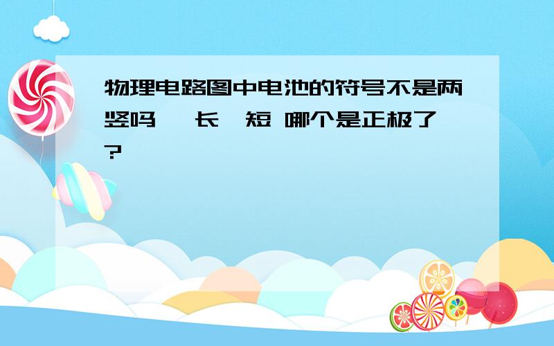 物理电路图中电池的符号不是两竖吗 一长一短 哪个是正极了?