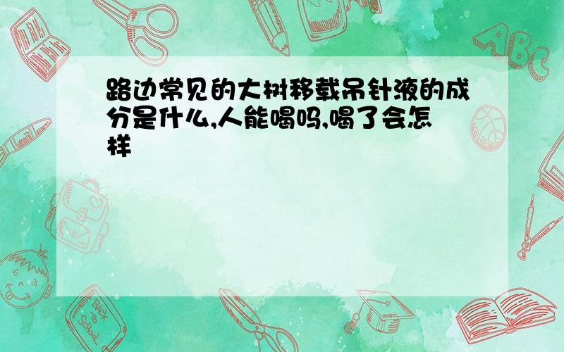 路边常见的大树移载吊针液的成分是什么,人能喝吗,喝了会怎样