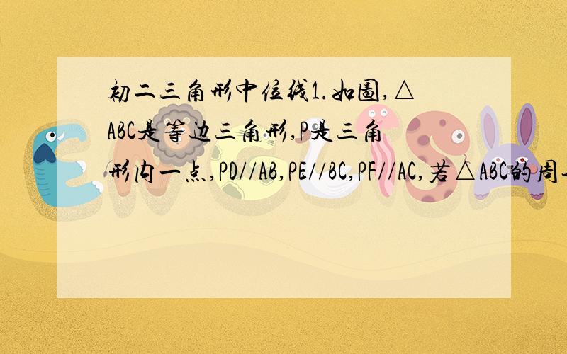 初二三角形中位线1.如图,△ABC是等边三角形,P是三角形内一点,PD//AB,PE//BC,PF//AC,若△ABC的周长为12,则PD+PE+PF等于多少?2.如图,在四边形ABCD中,AD//BC,M为AB的中点,且DM平分∠ADC,CM平分∠BCD,AD=3cm,BC=7cm,