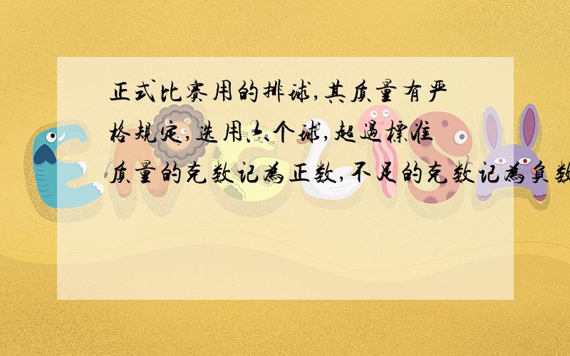 正式比赛用的排球,其质量有严格规定,选用六个球,超过标准质量的克数记为正数,不足的克数记为负数,结果是+10,—15,+18,—12,+8,—20.指出哪个球质量最好,这跟绝对值的大小有什么关系?