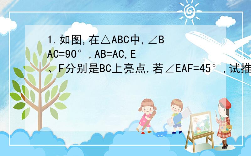 1.如图,在△ABC中,∠BAC=90°,AB=AC,E、F分别是BC上亮点,若∠EAF=45°,试推断BE、CF、EF之间的数量关系,并说明理由2.如图,Rt△ABC中,AC=BC,△ABD,△CDE为等边三角形.若AE=1,则CD的长为多少?3.如图,∠ACB=90°,AD