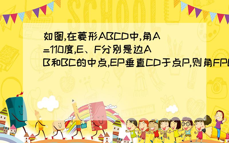 如图,在菱形ABCD中,角A=110度,E、F分别是边AB和BC的中点,EP垂直CD于点P,则角FPC等到多少?（延长PF交AB的延长线于G）EF=FG=FP上面这个等式看不懂能再详细讲讲吗？