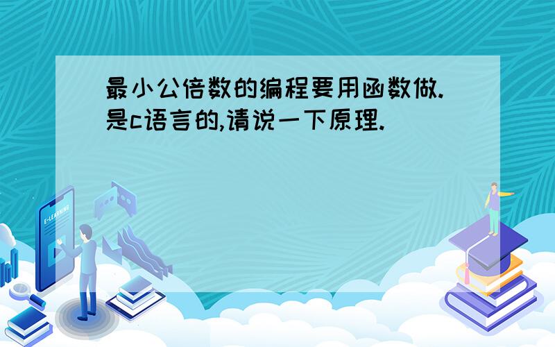 最小公倍数的编程要用函数做.是c语言的,请说一下原理.