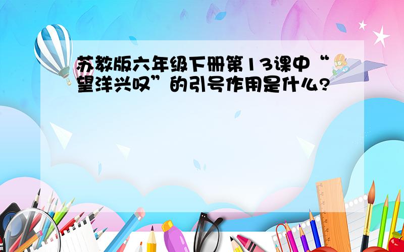 苏教版六年级下册第13课中“望洋兴叹”的引号作用是什么?