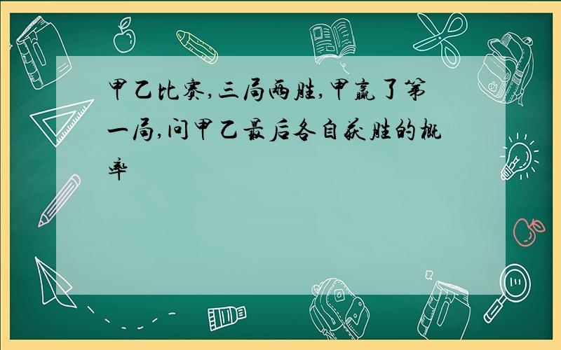 甲乙比赛,三局两胜,甲赢了第一局,问甲乙最后各自获胜的概率