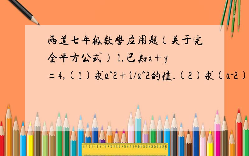 两道七年级数学应用题（关于完全平方公式） 1.已知x+y=4,(1)求a^2+1/a^2的值.(2)求(a-2)(1/a+2)的值.2.已知x+y=4,x^2+y^2=14,求xy的值.1.已知a-1/a=4,(1)求a^2+1/a^2的值.(2)求(a-2)(1/a+2)的值.