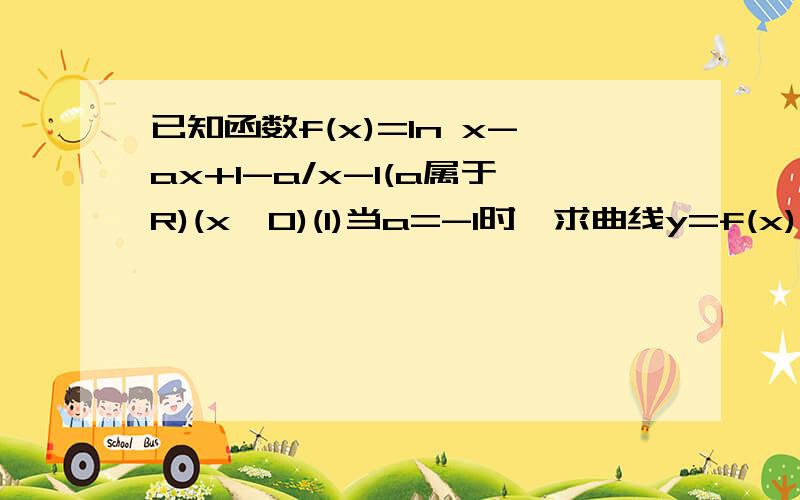 已知函数f(x)=1n x-ax+1-a/x-1(a属于R)(x>0)(1)当a=-1时,求曲线y=f(x)在点(2,f(2))处的切线方程