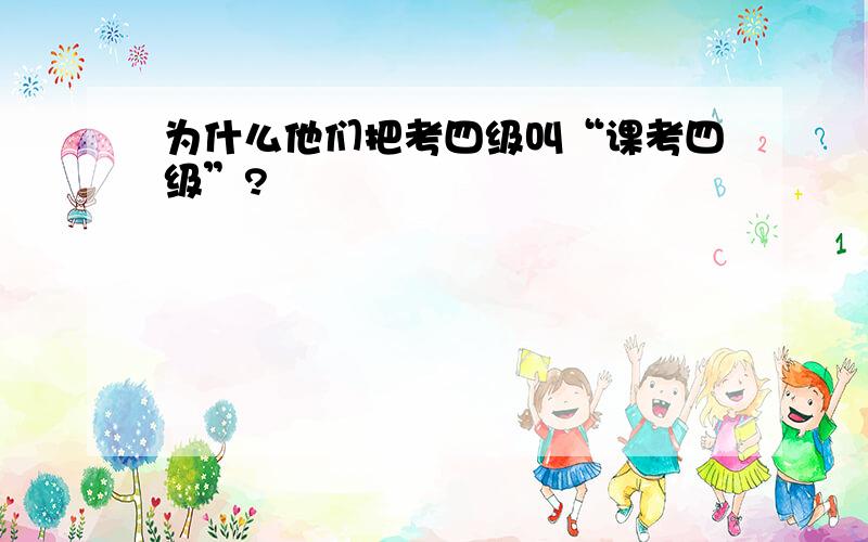 为什么他们把考四级叫“课考四级”?