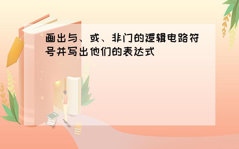 画出与、或、非门的逻辑电路符号并写出他们的表达式