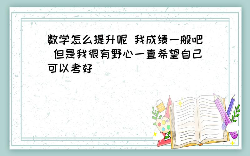 数学怎么提升呢 我成绩一般吧 但是我很有野心一直希望自己可以考好