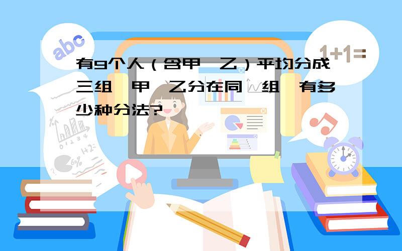 有9个人（含甲,乙）平均分成三组,甲,乙分在同一组,有多少种分法?