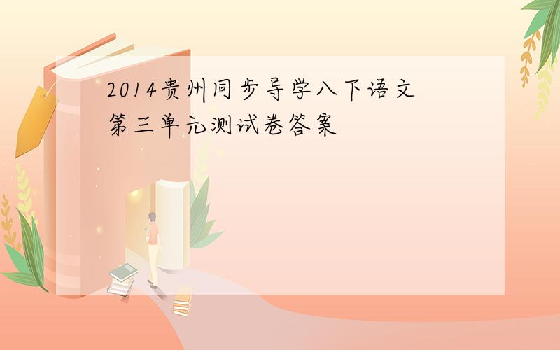 2014贵州同步导学八下语文第三单元测试卷答案