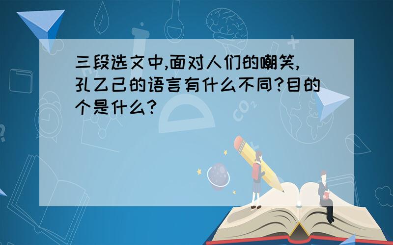 三段选文中,面对人们的嘲笑,孔乙己的语言有什么不同?目的个是什么?