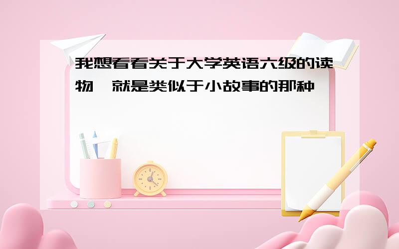 我想看看关于大学英语六级的读物,就是类似于小故事的那种