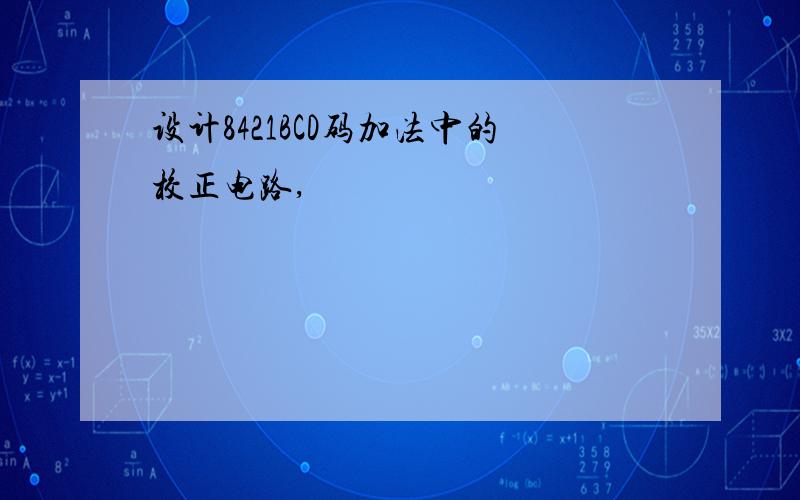 设计8421BCD码加法中的校正电路,