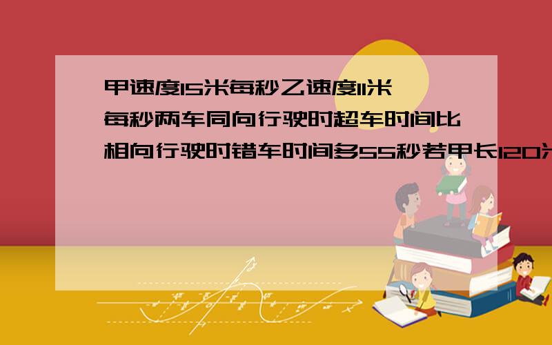 甲速度15米每秒乙速度11米每秒两车同向行驶时超车时间比相向行驶时错车时间多55秒若甲长120米求乙长初二物理 物体的直线运动