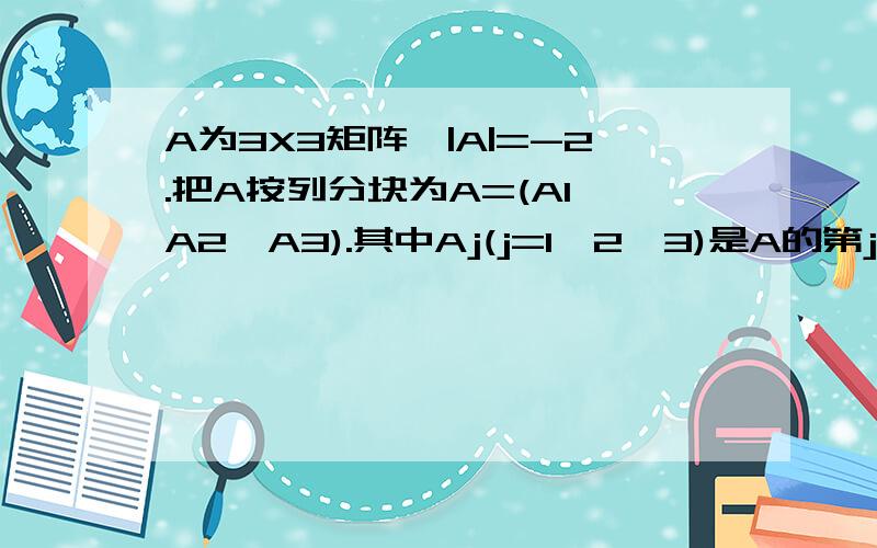 A为3X3矩阵,|A|=-2.把A按列分块为A=(A1,A2,A3).其中Aj(j=1,2,3)是A的第j列.求|A1,2A3,A2||A3-2A1,3A2,A1|