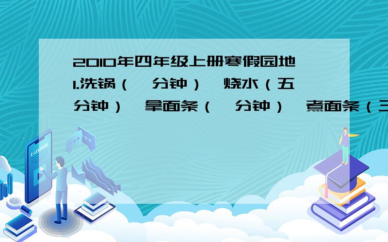 2010年四年级上册寒假园地1.洗锅（一分钟）,烧水（五分钟）,拿面条（一分钟）,煮面条（三分钟）,洗菜（四分钟）,炒青菜（六分钟),小玲最少要用多少时间?写出你的方案.2.仿写【狗与猴】