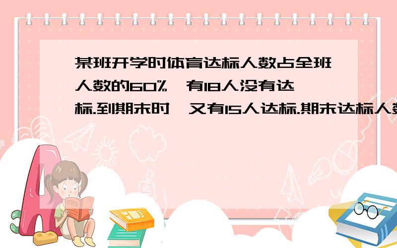 某班开学时体育达标人数占全班人数的60%,有18人没有达标.到期末时,又有15人达标.期末达标人数占全班人数的百分之几?