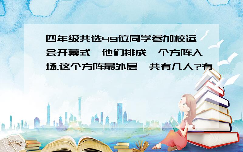 四年级共选49位同学参加校运会开幕式,他们排成一个方阵入场.这个方阵最外层一共有几人?有